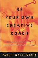 Be Your Own Creative Coach: Unlocking the Power of Your Imagination to Revolutionize Your Relationships, Career, and Future cover