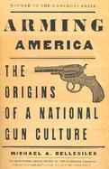 Arming America: The Origins of a National Gun Culture cover