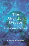 The Abortion Debate in the World Arena cover