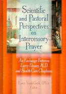Scientific and Pastoral Perspectives on Intercessory Prayer An Exchange Between Larry Dossey, M.D. and Health Care Chaplains cover