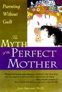 The Myth of the Perfect Mother: Parenting Without Guilt cover