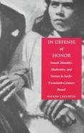 In Defense of Honor Sexual Morality, Modernity, and Nation in Early Twentieth-Century Brazil cover