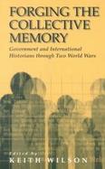 Forging the Collective Memory Government and International Historians Through Two World Wars cover