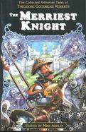 The Merriest Knight The Collected Arthurian Tales of Theodore Goodridge Roberts cover