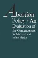 Abortion Policy An Evaluation of the Consequences for Maternal and Infant Health cover