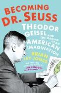 Becoming Dr. Seuss : Theodor Geisel and the Making of an American Imagination cover