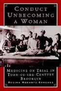 Conduct Unbecoming a Woman Medicine on Trial in Turn-Of-The-Century Brooklyn cover