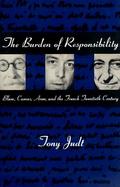 The Burden of Responsibility Blum, Camus, Aron, and the French Twentieth Century cover