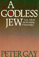 A Godless Jew: Freud, Atheism, and the Making of Psychoanalysis cover