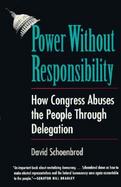 Power Without Responsibility How Congress Abuses the People Through Delegation cover