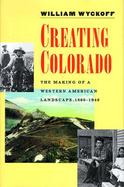 Creating Colorado The Making of a Western American Landscape 1860-1940 cover