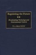 Regulating the Future Broadcasting Technology and Governmental Control cover