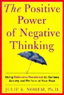 The Positive Power of Negative Thinking: Using Defensive Pessimism to Harness Anxiety and Perform at Your Peak cover