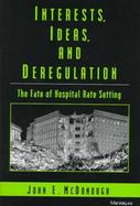 Interests, Ideas, and Deregulation The Fate of Hospital Rate Setting cover