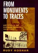 From Monuments to Traces Artifacts of German Memory, 1870-1990 cover