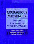 The Courageous Messenger: How to Successfully Speak Up at Work cover