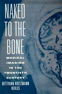 Naked to the Bone Medical Imaging in the Twentieth Century cover