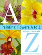 Painting Flowers A to Z With Sherry C. Nelson Mda cover
