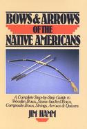 Bows and Arrows of the Native Americans A Complete Step-By-Step Guide to Wooden Bows, Sinew-Backed Bows, Composite Bows, Strings, Arrows & Quivers cover