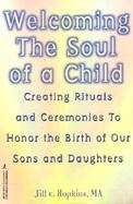 Welcoming the Soul of a Child: Creating Rituals and Ceremonies to Honor the Birth of Our Sons and Daughters cover