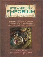 Steampunk Emporium : Creating Fantastical Jewelry, Devices and Oddments from Assorted Cogs, Gears and Curios cover