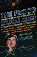 The Frood : The Authorised and Very Official History of Douglas Adams and the Hitchhiker's Guide to the Galaxy cover