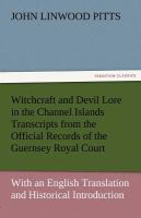 Witchcraft and Devil Lore in the Channel Islands Transcripts from the Official Records of the Guernsey Royal Court, with an English Translation and Hi cover