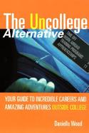 The Uncollege Alternative: Your Guide to Incredible Careers and Amazing Adventures Outside College cover