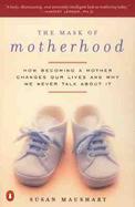 Mask of Motherhood How Becoming a Mother Changes Everything and Why We Pretend It Doesn't cover