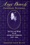 Amy Beach, Passionate Victorian The Life and Work of an American Composer, 1867-1944 cover