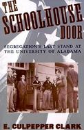 The Schoolhouse Door Segregation's Last Stand at the University of Alabama cover