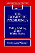 The Domestic Presidency Policy Making in the White House cover
