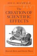The Creation of Scientific Effects Heinrich Hertz and Electric Waves cover