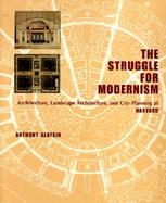 The Struggle for Modernism Architecture, Landscape Architecture, and City Planning at Harvard cover
