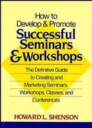 How to Develop and Promote Successful Seminars and Workshops: The Definitive Guide to Creating and Marketing Seminars, Workshops, Classes, and Confere cover