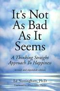 It's Not As Bad As It Seems A Thinking Straight Approach to Happiness cover