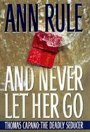 And Never Let Her Go: Thomas Capano: The Deadly Seducer cover