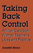 Taking Back Control African Canadian Women Teachers' Lives and Practice cover