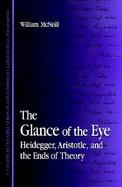The Glance of the Eye Heidegger, Aristotle, and the Ends of Theory cover