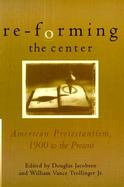 Re-Forming the Center: American Protestantism, 1900 to the Present cover
