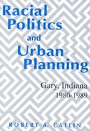 Racial Politics and Urban Planning Gary, Indiana 1980-1989 cover