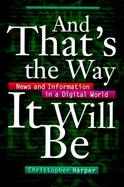 And That's the Way It Will Be News and Information in a Digital World cover