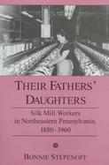 Their Fathers' Daughters Silk Mill Workers in Northeastern Pennsylvania, 1880-1960 cover