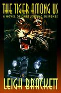 The Tiger Among Us A Novel of Unrelenting Suspense cover