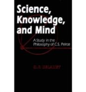 Science, Knowledge, and Mind A Study in the Philosophy of C.S. Peirce cover