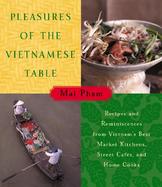 Pleasures of the Vietnamese Table Recipes and Reminiscences from Vietnam's Best Market Kitchens, Street Cafes, and Home Cooks cover