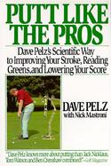 Putt Like the Pros Dave Pelz's Scientific Way to Improving Your Stroke, Reading Greens, and Lowering Your Score cover