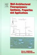 Well-architectured Fluoropolymers Synthesis, Properties And Applications cover