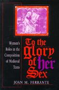 To the Glory of Her Sex Women's Roles in the Composition of Medieval Texts cover