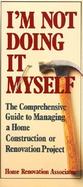 I'm Not Doing It Myself: The Comprehensive Guide to Managing a Home Construction or Renovation Project cover